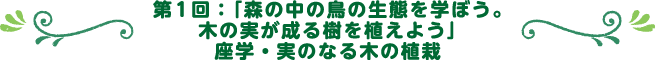 第1回：「森の中の鳥の生態を学ぼう。木の実が成る樹を植えよう」座学・実のなる木の植栽